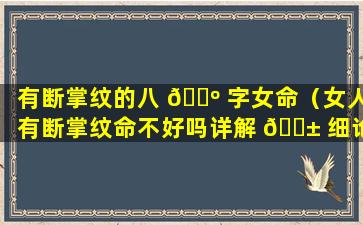 有断掌纹的八 🐺 字女命（女人有断掌纹命不好吗详解 🐱 细论!）